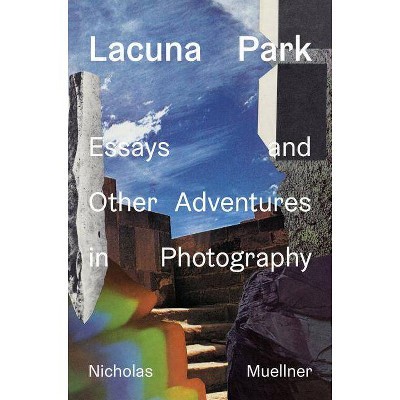 Lacuna Park: Essays and Other Adventures in Photography - (Paperback)