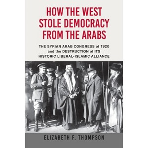 How the West Stole Democracy from the Arabs - by  Elizabeth F Thompson (Paperback) - 1 of 1