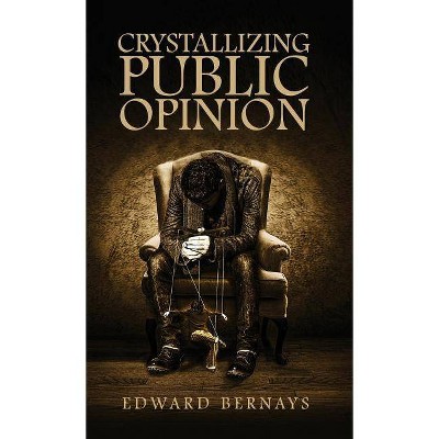 Crystallizing Public Opinion - by  Edward Bernays (Hardcover)