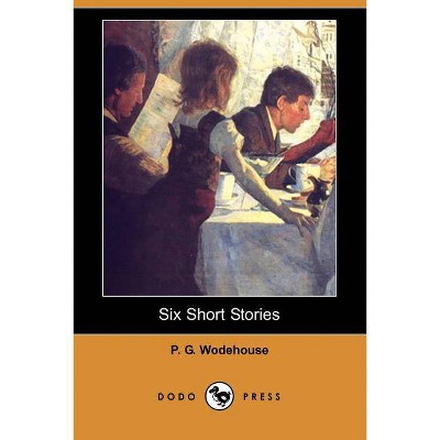 Six Short Stories (Dodo Press) - by  P G Wodehouse (Paperback)