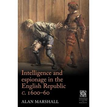 Intelligence and Espionage in the English Republic C. 1600-60 - (Politics, Culture and Society in Early Modern Britain) by  Alan Marshall (Hardcover)
