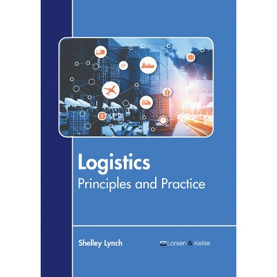 Logistics: Principles and Practice - by  Shelley Lynch (Hardcover)
