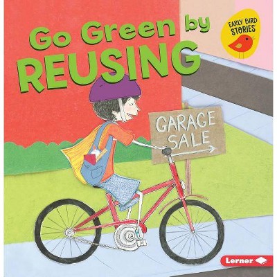 Go Green by Reusing - (Go Green (Early Bird Stories (TM))) by  Lisa Bullard (Paperback)