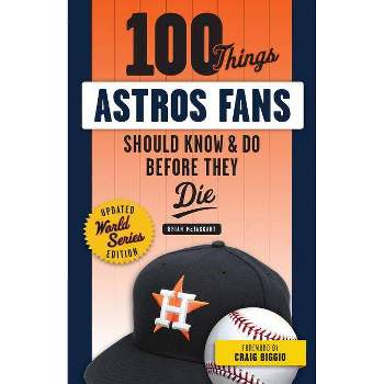 100 Things Astros Fans Should Know & Do Before They Die (World Series Edition) - (100 Things...Fans Should Know) by  Brian McTaggart (Paperback)