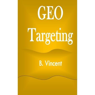 Geo Targeting - by  B Vincent (Paperback)