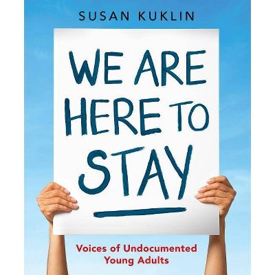 We Are Here to Stay: Voices of Undocumented Young Adults - by  Susan Kuklin (Hardcover)