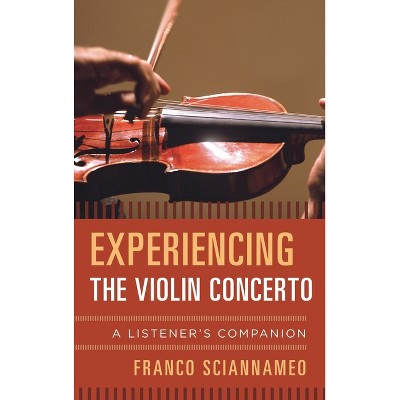 Experiencing the Violin Concerto - (Listener's Companion) by  Franco Sciannameo (Hardcover)