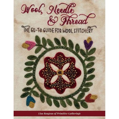 Wool, Needle & Thread - The Go-To Guide for Wool Stitchery - by  Lisa Bongean (Paperback)