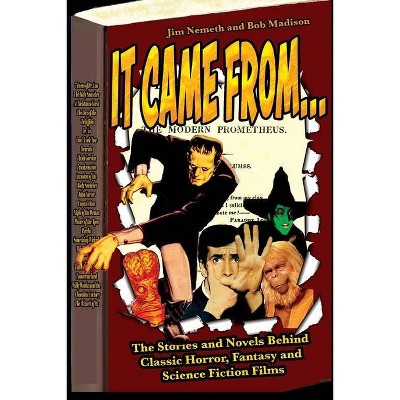 It Came From ...The Stories and Novels Behind Classic Horror, Fantasy and Science Fiction Films - by  Jim Nemeth & Bob Madison (Paperback)