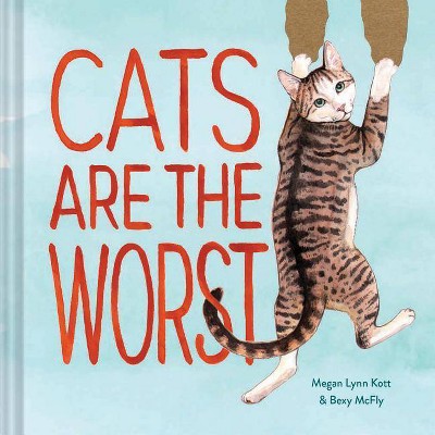 Cats Are the Worst - by  Bexy McFly & Megan Lynn Kott (Hardcover)