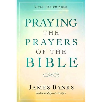 Praying the Prayers of the Bible - by  James Banks (Paperback)