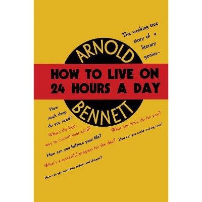 How to Live on Twenty-Four Hours a Day - by  Arnold Bennett (Paperback)