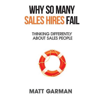 Why So Many Sales Hires Fail - Thinking Differently About Sales People - by  Matt Garman (Paperback)