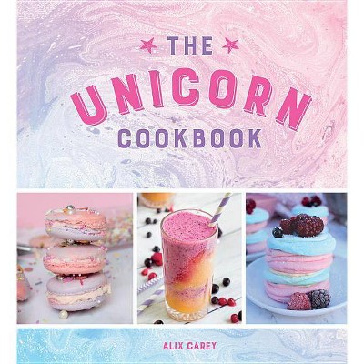 The Unicorn Cookbook - by  Alix Carey (Hardcover)