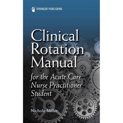 Clinical Rotation Manual for the Acute Care Nurse Practitioner Student - by  Nichole Miller (Paperback)