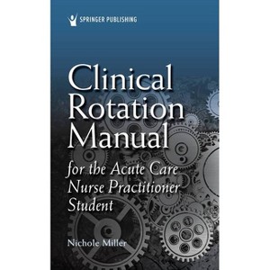 Clinical Rotation Manual for the Acute Care Nurse Practitioner Student - by  Nichole Agacnp-Bc Miller (Paperback) - 1 of 1