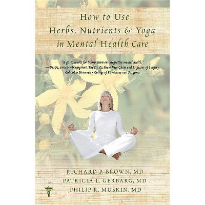 How to Use Herbs, Nutrients, & Yoga in Mental Health - by  Richard P Brown & Patricia L Gerbarg & Philip R Muskin (Paperback)