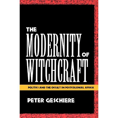 The Modernity of Witchcraft Modernity of Witchcraft - by  Peter Geschiere (Paperback)