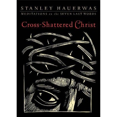 Cross-Shattered Christ - by  Stanley Hauerwas (Paperback)