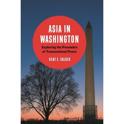 Asia in Washington - by  Kent E Calder (Paperback)