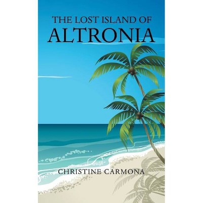 The Lost Island of Altronia - by  Christine Carmona (Paperback)