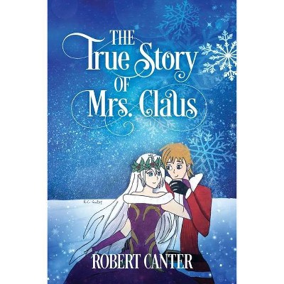 The True Story of Mrs. Claus - by  Robert Canter (Paperback)