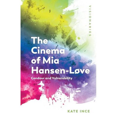 The Cinema of MIA Hansen-Løve - (Visionaries: Thinking Through Female Filmmakers) by  Kate Ince (Paperback)