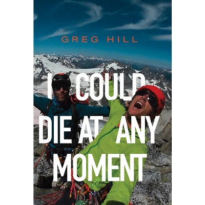 I Could Die at Any Moment - by  Greg Hill (Paperback)