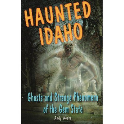 Haunted Idaho - by  Andy Weeks (Paperback)