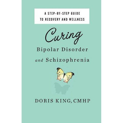 Curing Bipolar Disorder and Schizophrenia - by  Doris King (Paperback)