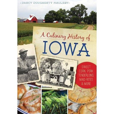 Culinary History of Iowa, A: Sweet Corn, Pork Tenderloins, M - by Darcy Dougherty-Maulsby (Paperback)