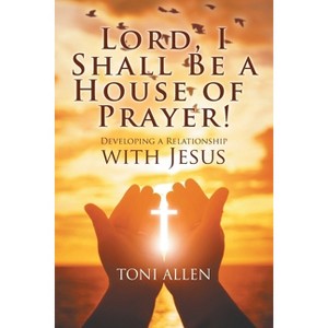 Lord, I Shall Be a House of Prayer! - by  Toni Allen (Paperback) - 1 of 1
