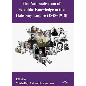The Nationalization of Scientific Knowledge in the Habsburg Empire, 1848-1918 - by  M Ash & J Surman (Hardcover) - 1 of 1