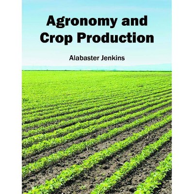 Agronomy and Crop Production - by  Alabaster Jenkins (Hardcover)