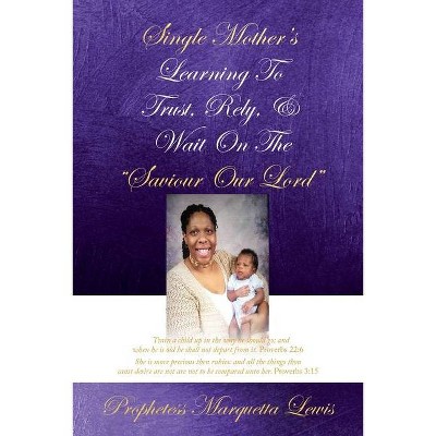 Single Mother's Learning To Trust, Rely, & Wait On The Saviour Our Lord - by  Prophetess Marquetta Lewis (Paperback)