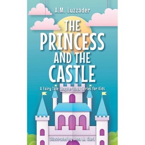 The Princess and the Castle - (A Fairy Tale Chapter Book Series for Kids) by A M Luzzader - 1 of 1
