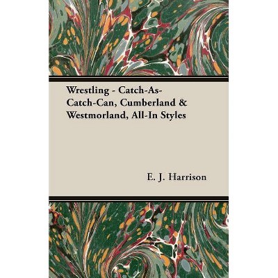 Wrestling - Catch-As-Catch-Can, Cumberland & Westmorland, All-In Styles - by  E J Harrison (Paperback)