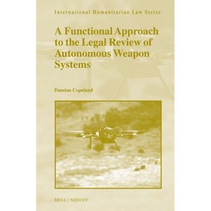 A Functional Approach to the Legal Review of Autonomous Weapon Systems - (International Humanitarian Law) by  Damian Copeland (Hardcover) - 1 of 1