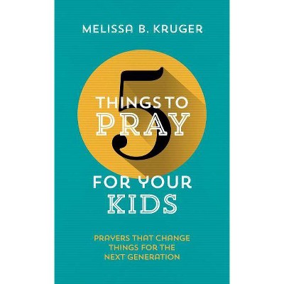 5 Things to Pray for Your Kids - by  Melissa B Kruger (Paperback)