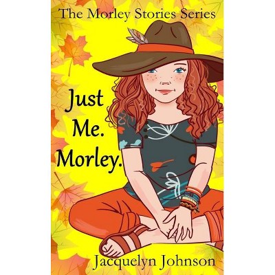 Just Me. Morley. - (The Morley Stories) by  Jacquelyn Johnson (Hardcover)