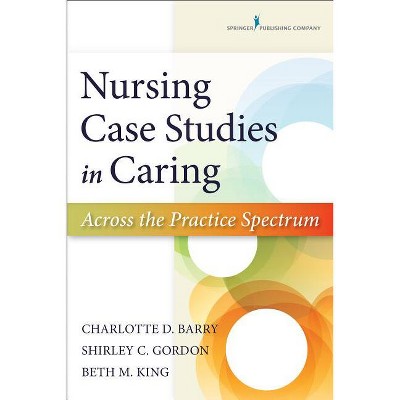 Nursing Case Studies in Caring - by  Charlotte Barry & Shirley Gordon & Beth King (Paperback)