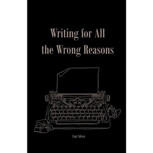 Writing For All The Wrong Reasons - by  Liat Silver (Paperback) - 1 of 1