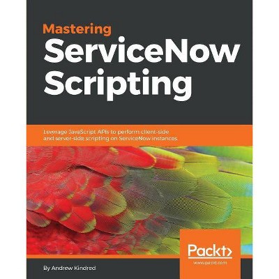 Mastering ServiceNow Scripting - by  Andrew Kindred (Paperback)