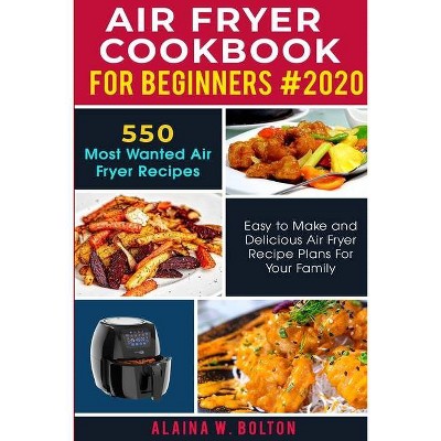 Air Fryer Cookbook for Beginners 2020 - by  Alaina W Bolton (Paperback)