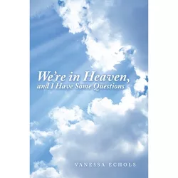 We'Re in Heaven, and I Have Some Questions - by  Vanessa Echols (Paperback)