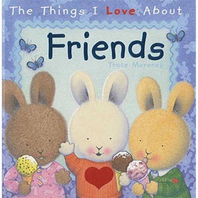 The Things I Love about Friends - by  Trace Moroney (Hardcover)