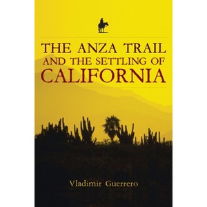The Anza Trail and the Settling of California - (California Legacy Book) by  Vladimir Guerrero (Paperback) - 1 of 1