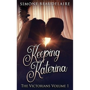 Keeping Katerina - (Victorians) 2nd Edition by  Simone Beaudelaire (Paperback) - 1 of 1