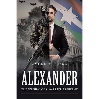 ALEXANDER The Forging of a Warrior President - by  Amond Williams (Paperback)