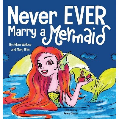 Never EVER Marry a Mermaid - (Never Ever) by  Adam Wallace (Hardcover)